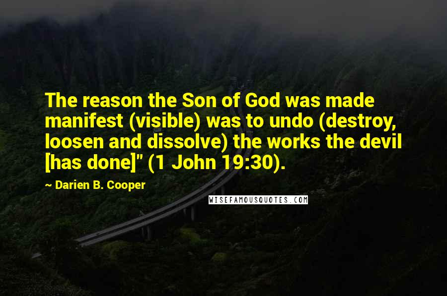 Darien B. Cooper Quotes: The reason the Son of God was made manifest (visible) was to undo (destroy, loosen and dissolve) the works the devil [has done]" (1 John 19:30).