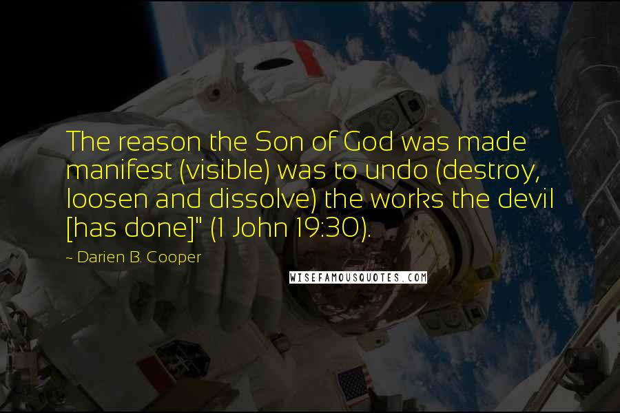 Darien B. Cooper Quotes: The reason the Son of God was made manifest (visible) was to undo (destroy, loosen and dissolve) the works the devil [has done]" (1 John 19:30).