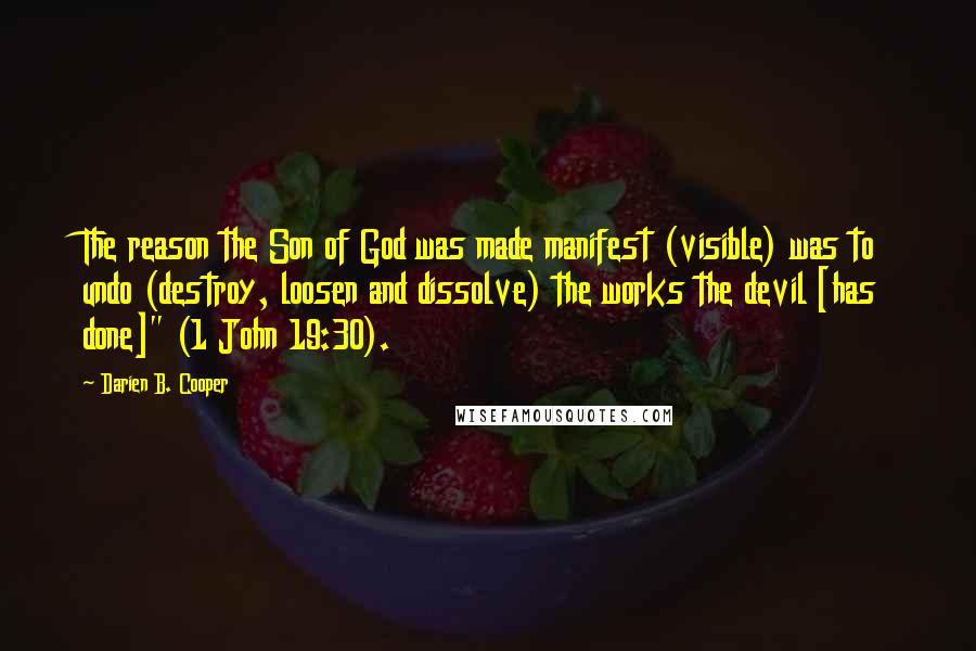 Darien B. Cooper Quotes: The reason the Son of God was made manifest (visible) was to undo (destroy, loosen and dissolve) the works the devil [has done]" (1 John 19:30).