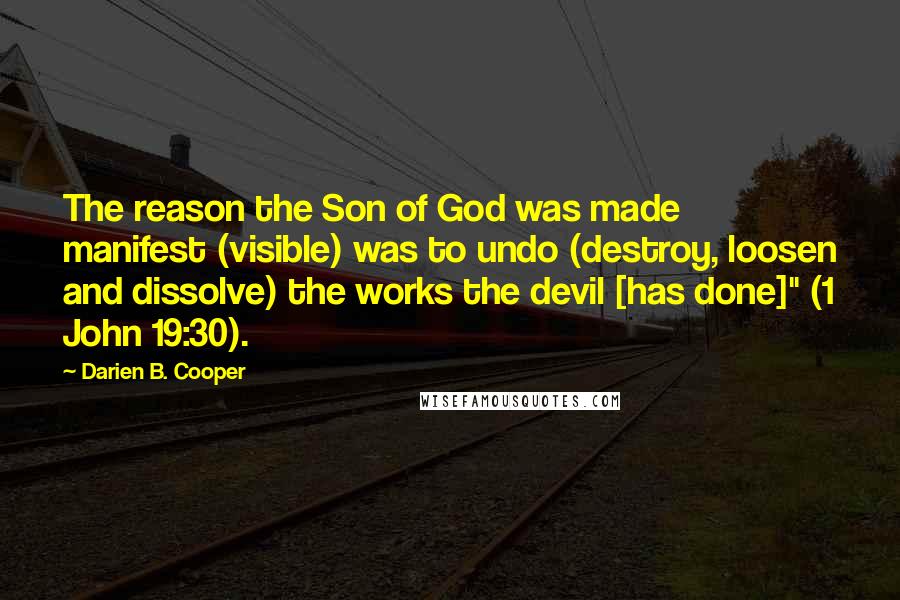 Darien B. Cooper Quotes: The reason the Son of God was made manifest (visible) was to undo (destroy, loosen and dissolve) the works the devil [has done]" (1 John 19:30).