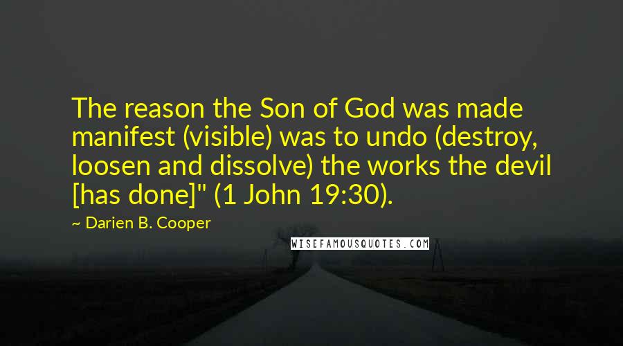 Darien B. Cooper Quotes: The reason the Son of God was made manifest (visible) was to undo (destroy, loosen and dissolve) the works the devil [has done]" (1 John 19:30).