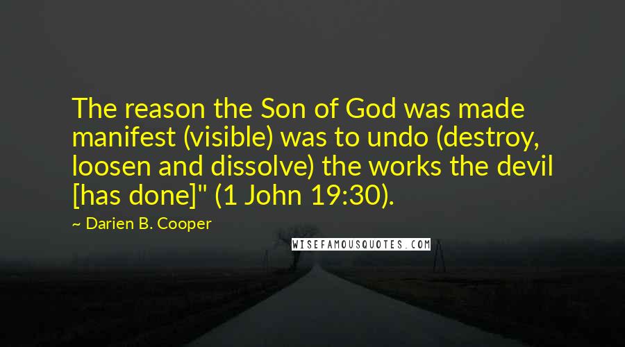 Darien B. Cooper Quotes: The reason the Son of God was made manifest (visible) was to undo (destroy, loosen and dissolve) the works the devil [has done]" (1 John 19:30).