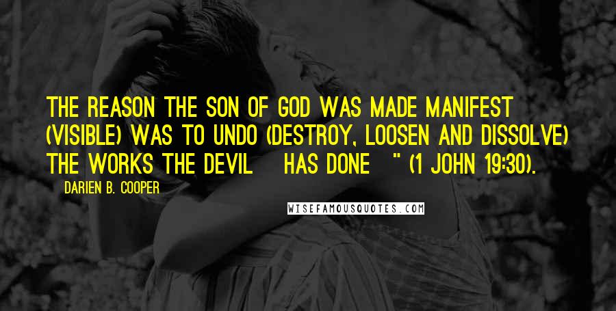 Darien B. Cooper Quotes: The reason the Son of God was made manifest (visible) was to undo (destroy, loosen and dissolve) the works the devil [has done]" (1 John 19:30).