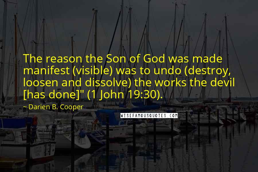 Darien B. Cooper Quotes: The reason the Son of God was made manifest (visible) was to undo (destroy, loosen and dissolve) the works the devil [has done]" (1 John 19:30).