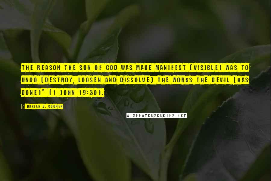 Darien B. Cooper Quotes: The reason the Son of God was made manifest (visible) was to undo (destroy, loosen and dissolve) the works the devil [has done]" (1 John 19:30).