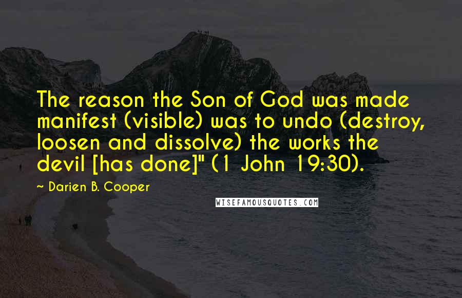 Darien B. Cooper Quotes: The reason the Son of God was made manifest (visible) was to undo (destroy, loosen and dissolve) the works the devil [has done]" (1 John 19:30).