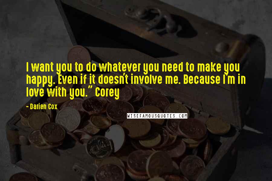 Darien Cox Quotes: I want you to do whatever you need to make you happy. Even if it doesn't involve me. Because I'm in love with you." Corey