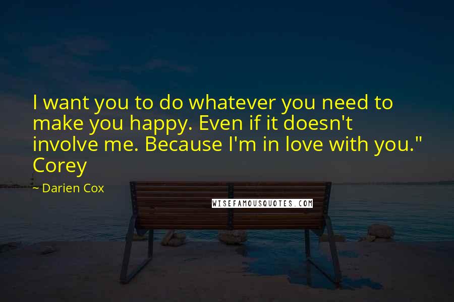 Darien Cox Quotes: I want you to do whatever you need to make you happy. Even if it doesn't involve me. Because I'm in love with you." Corey