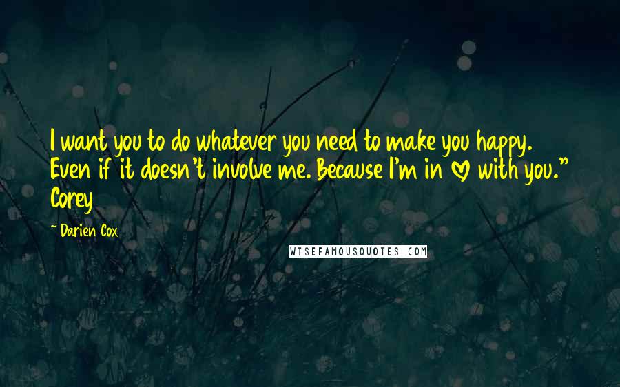 Darien Cox Quotes: I want you to do whatever you need to make you happy. Even if it doesn't involve me. Because I'm in love with you." Corey