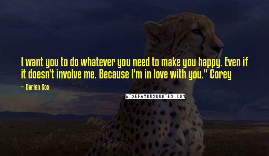 Darien Cox Quotes: I want you to do whatever you need to make you happy. Even if it doesn't involve me. Because I'm in love with you." Corey