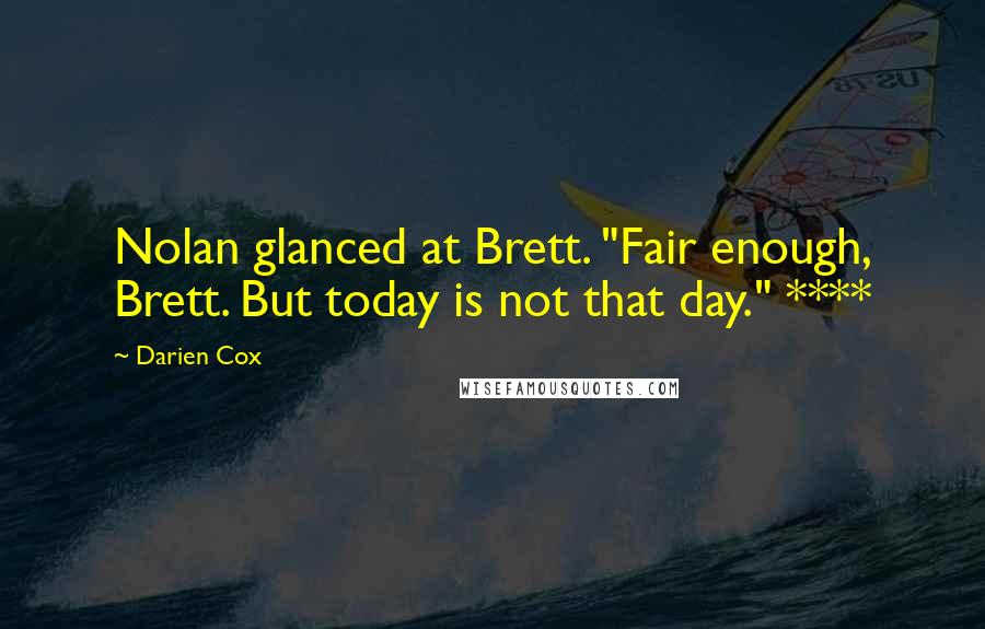 Darien Cox Quotes: Nolan glanced at Brett. "Fair enough, Brett. But today is not that day." ****