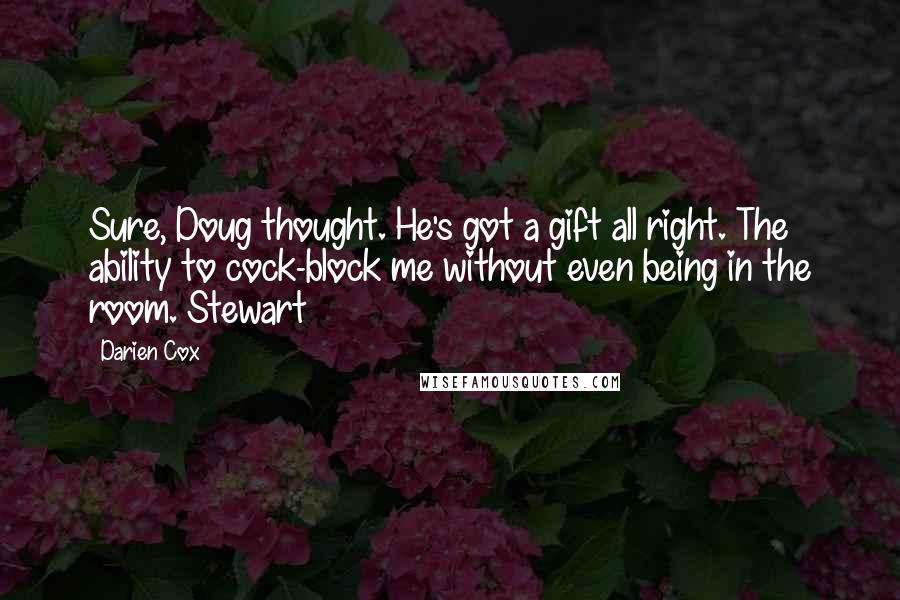 Darien Cox Quotes: Sure, Doug thought. He's got a gift all right. The ability to cock-block me without even being in the room. Stewart