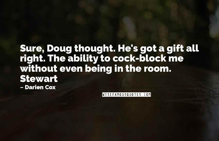 Darien Cox Quotes: Sure, Doug thought. He's got a gift all right. The ability to cock-block me without even being in the room. Stewart