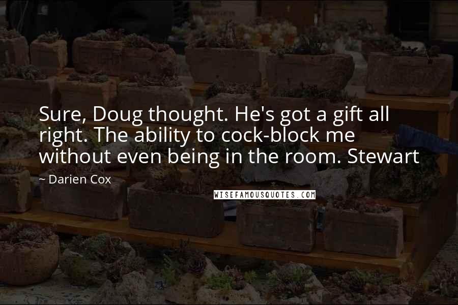 Darien Cox Quotes: Sure, Doug thought. He's got a gift all right. The ability to cock-block me without even being in the room. Stewart