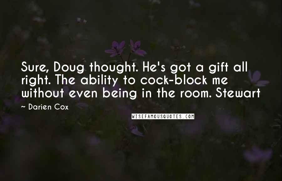 Darien Cox Quotes: Sure, Doug thought. He's got a gift all right. The ability to cock-block me without even being in the room. Stewart