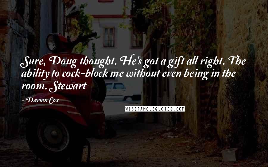 Darien Cox Quotes: Sure, Doug thought. He's got a gift all right. The ability to cock-block me without even being in the room. Stewart