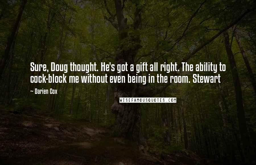 Darien Cox Quotes: Sure, Doug thought. He's got a gift all right. The ability to cock-block me without even being in the room. Stewart