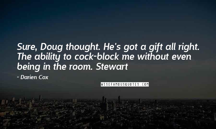 Darien Cox Quotes: Sure, Doug thought. He's got a gift all right. The ability to cock-block me without even being in the room. Stewart