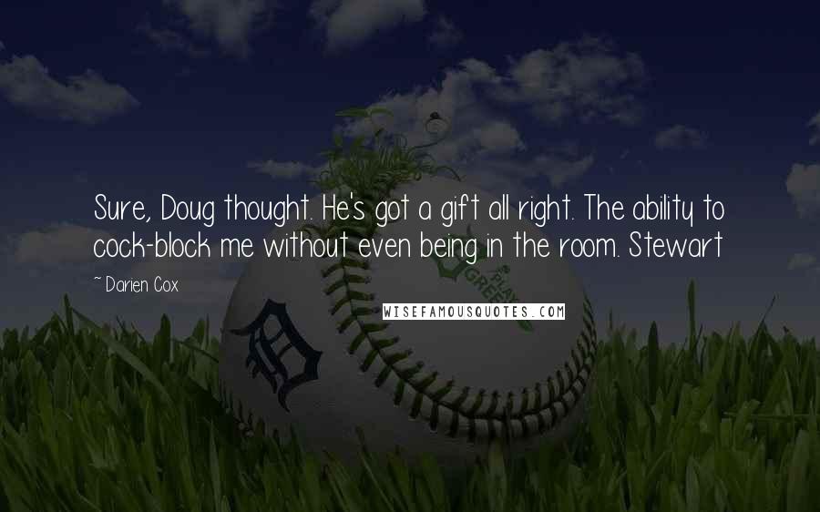 Darien Cox Quotes: Sure, Doug thought. He's got a gift all right. The ability to cock-block me without even being in the room. Stewart
