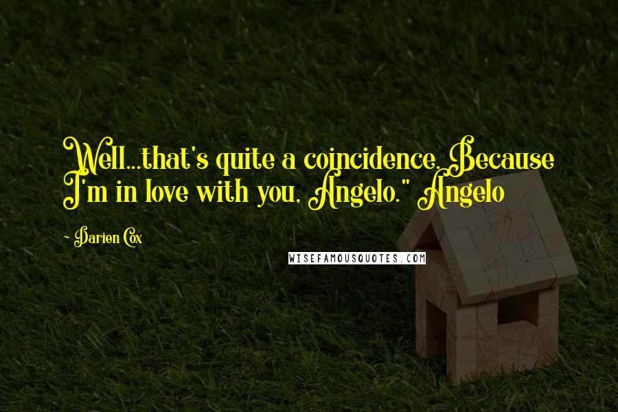 Darien Cox Quotes: Well...that's quite a coincidence. Because I'm in love with you, Angelo." Angelo