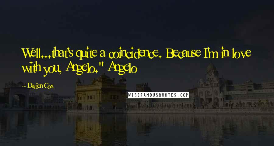 Darien Cox Quotes: Well...that's quite a coincidence. Because I'm in love with you, Angelo." Angelo