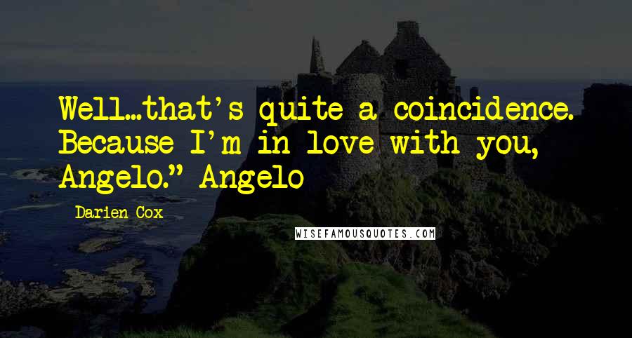 Darien Cox Quotes: Well...that's quite a coincidence. Because I'm in love with you, Angelo." Angelo