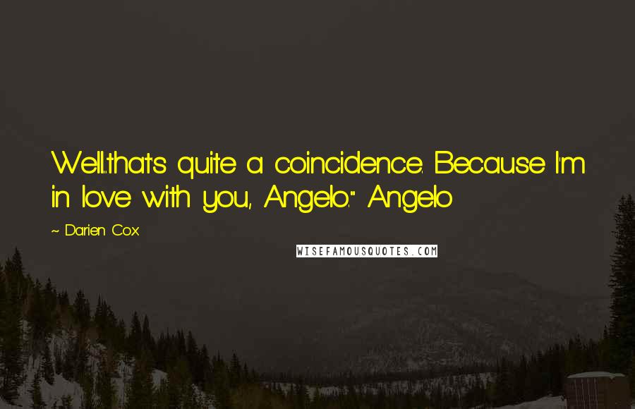 Darien Cox Quotes: Well...that's quite a coincidence. Because I'm in love with you, Angelo." Angelo