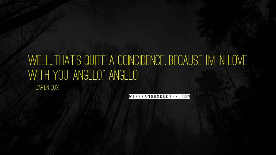 Darien Cox Quotes: Well...that's quite a coincidence. Because I'm in love with you, Angelo." Angelo