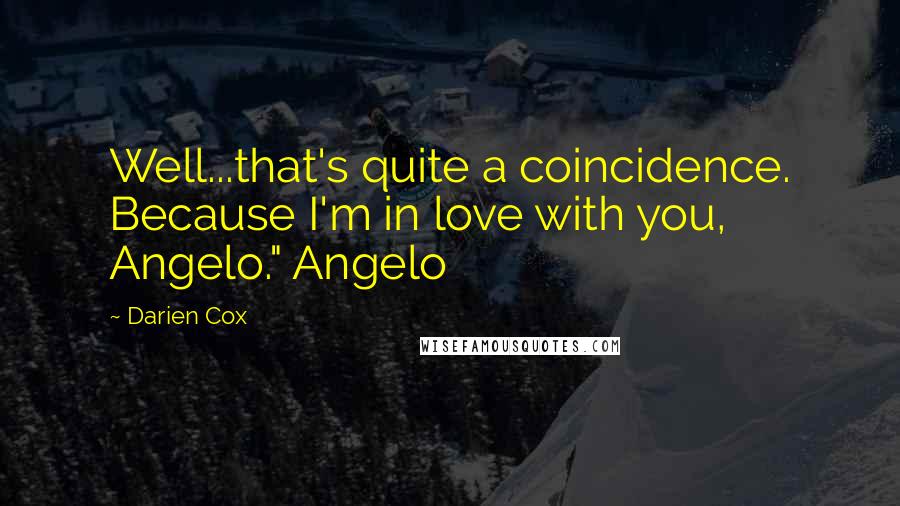 Darien Cox Quotes: Well...that's quite a coincidence. Because I'm in love with you, Angelo." Angelo