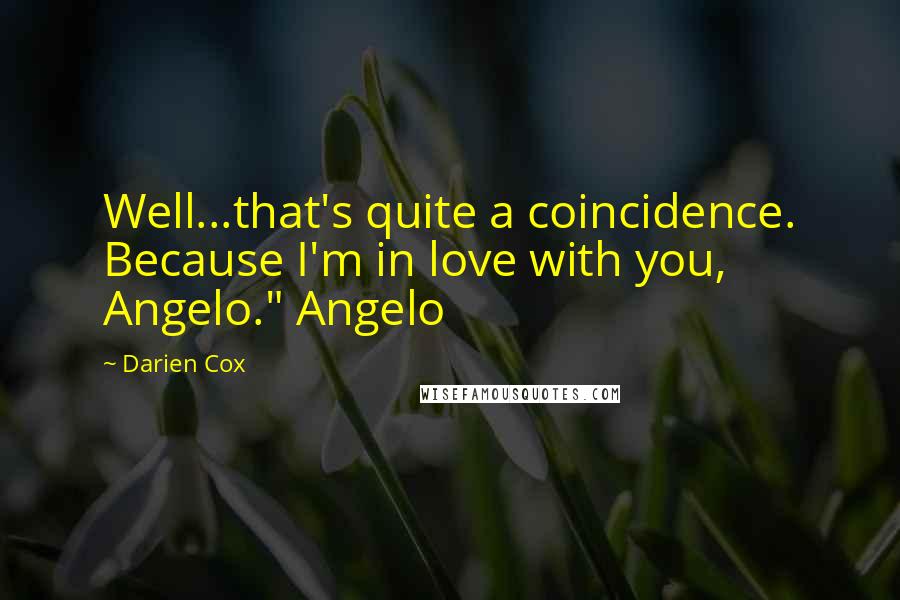 Darien Cox Quotes: Well...that's quite a coincidence. Because I'm in love with you, Angelo." Angelo