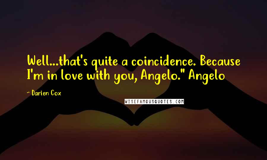 Darien Cox Quotes: Well...that's quite a coincidence. Because I'm in love with you, Angelo." Angelo