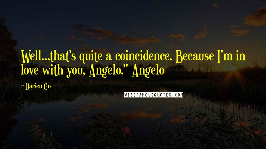 Darien Cox Quotes: Well...that's quite a coincidence. Because I'm in love with you, Angelo." Angelo