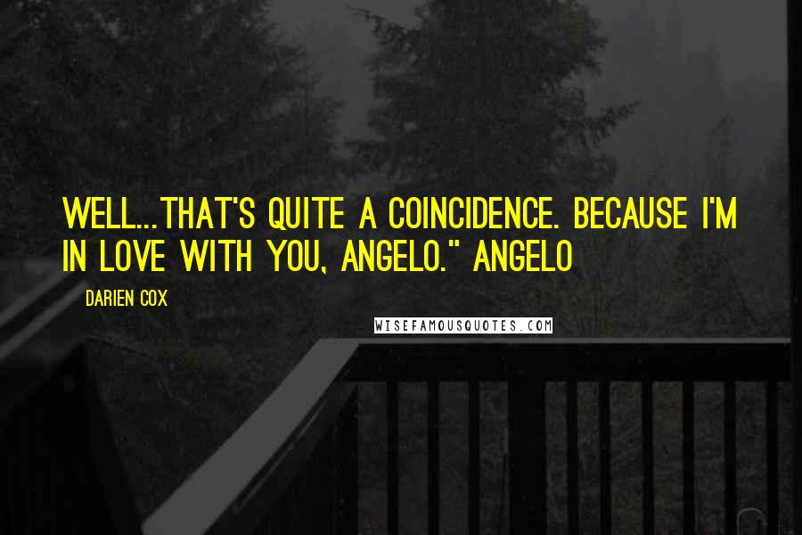 Darien Cox Quotes: Well...that's quite a coincidence. Because I'm in love with you, Angelo." Angelo