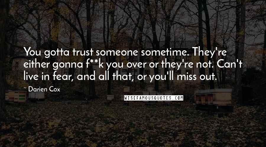 Darien Cox Quotes: You gotta trust someone sometime. They're either gonna f**k you over or they're not. Can't live in fear, and all that, or you'll miss out.