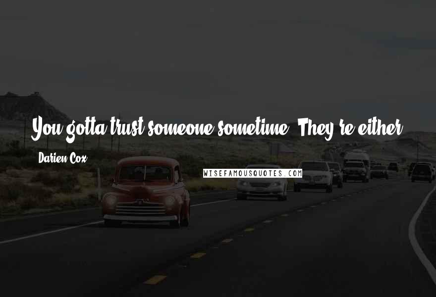Darien Cox Quotes: You gotta trust someone sometime. They're either gonna f**k you over or they're not. Can't live in fear, and all that, or you'll miss out.