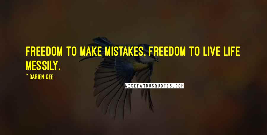 Darien Gee Quotes: Freedom to make mistakes, freedom to live life messily.