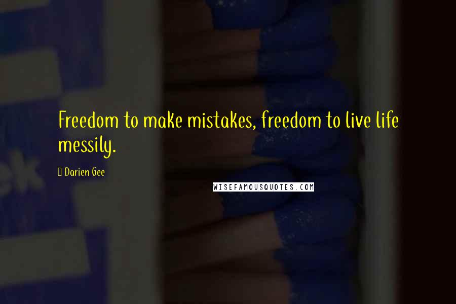 Darien Gee Quotes: Freedom to make mistakes, freedom to live life messily.