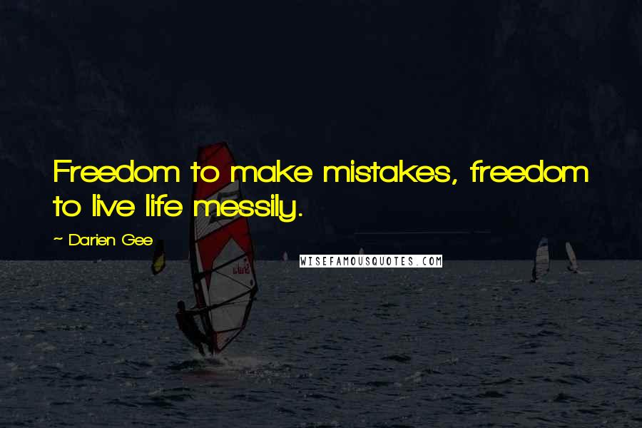 Darien Gee Quotes: Freedom to make mistakes, freedom to live life messily.