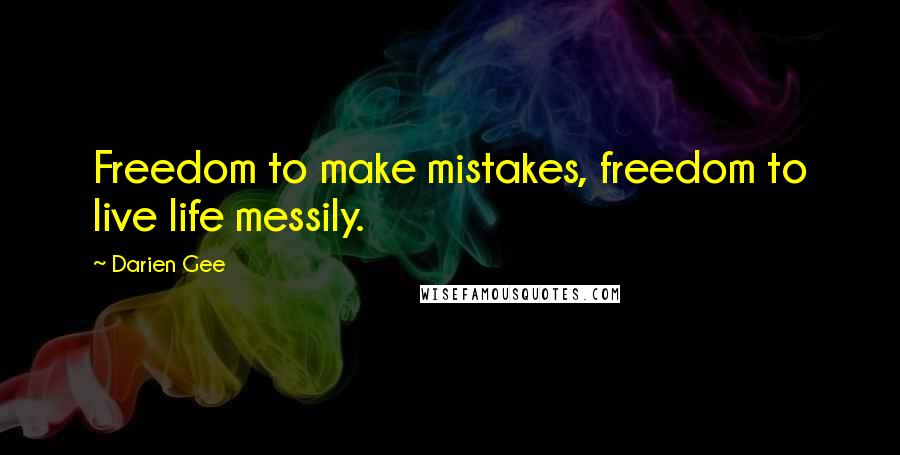 Darien Gee Quotes: Freedom to make mistakes, freedom to live life messily.