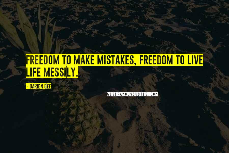 Darien Gee Quotes: Freedom to make mistakes, freedom to live life messily.