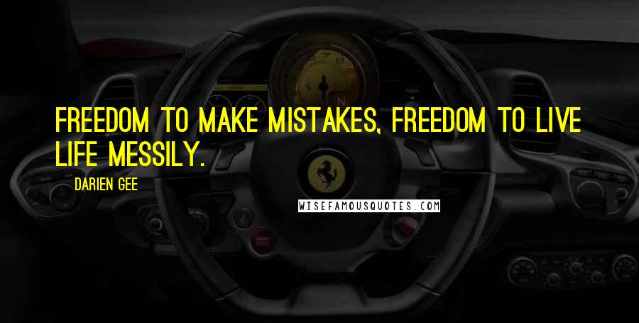 Darien Gee Quotes: Freedom to make mistakes, freedom to live life messily.