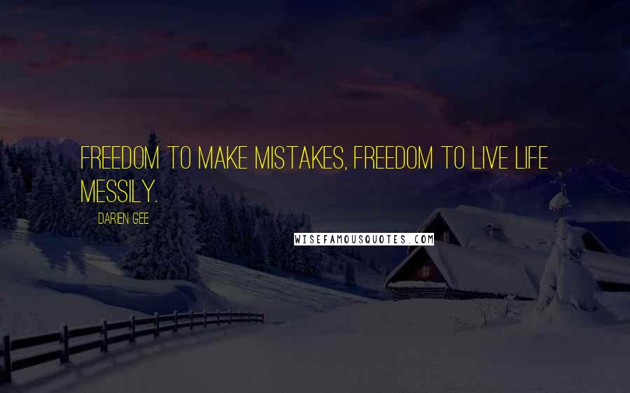 Darien Gee Quotes: Freedom to make mistakes, freedom to live life messily.