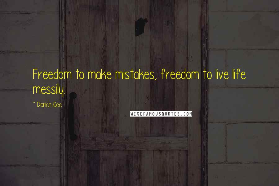 Darien Gee Quotes: Freedom to make mistakes, freedom to live life messily.