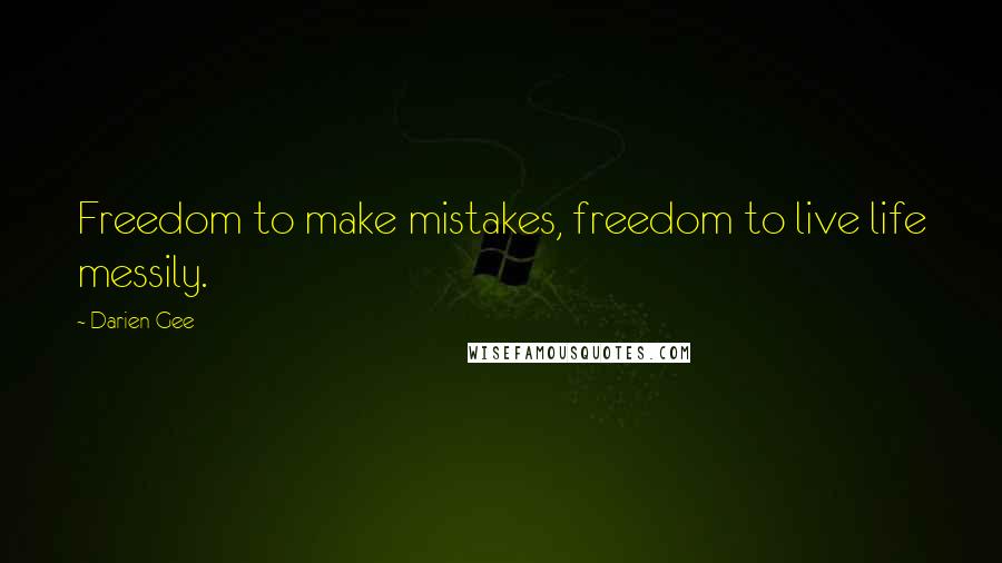 Darien Gee Quotes: Freedom to make mistakes, freedom to live life messily.