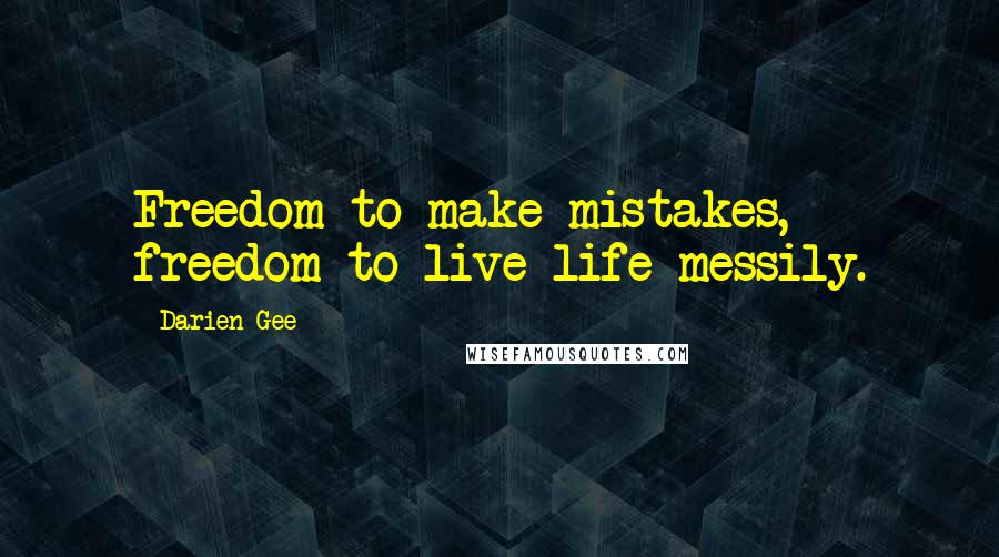 Darien Gee Quotes: Freedom to make mistakes, freedom to live life messily.