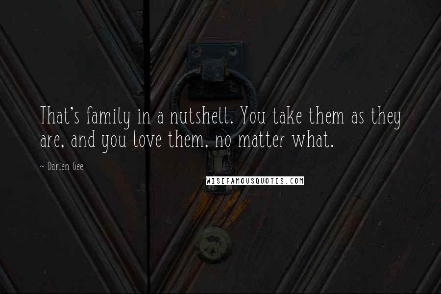 Darien Gee Quotes: That's family in a nutshell. You take them as they are, and you love them, no matter what.