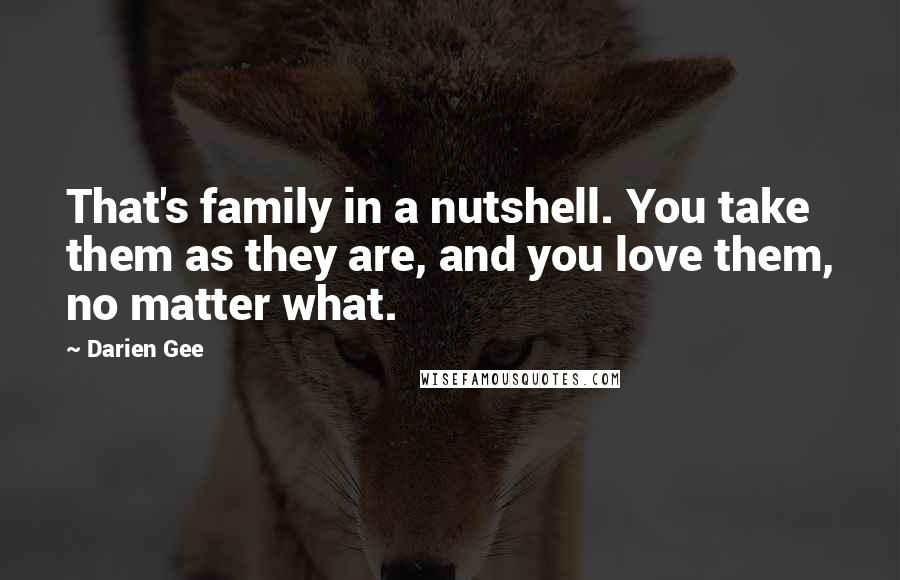 Darien Gee Quotes: That's family in a nutshell. You take them as they are, and you love them, no matter what.