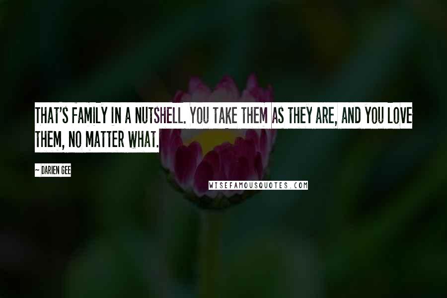 Darien Gee Quotes: That's family in a nutshell. You take them as they are, and you love them, no matter what.