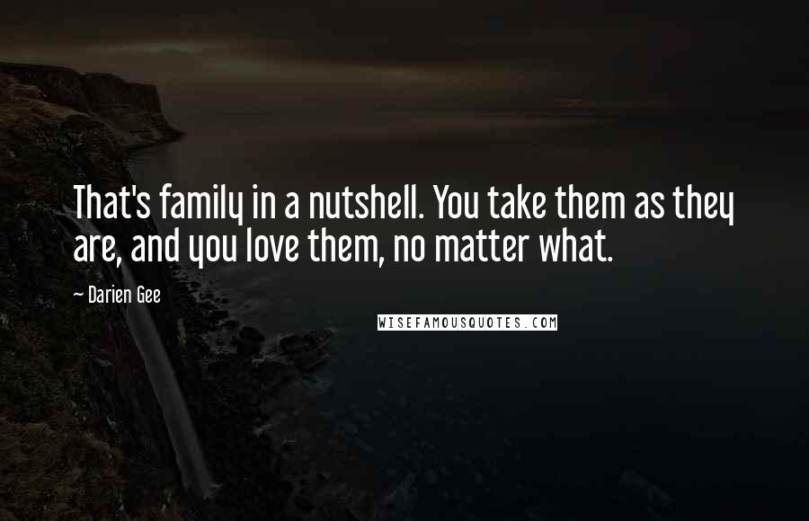 Darien Gee Quotes: That's family in a nutshell. You take them as they are, and you love them, no matter what.