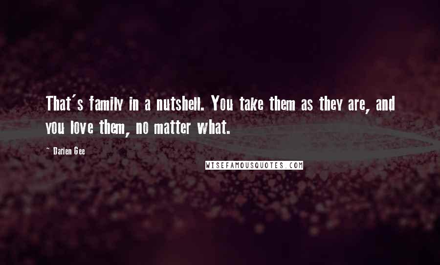 Darien Gee Quotes: That's family in a nutshell. You take them as they are, and you love them, no matter what.